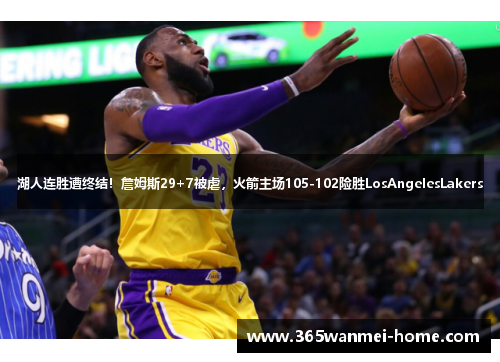 湖人连胜遭终结！詹姆斯29+7被虐，火箭主场105-102险胜LosAngelesLakers