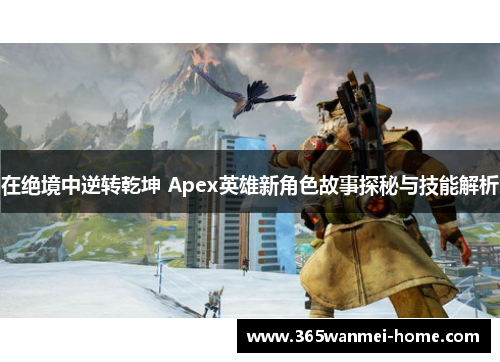 在绝境中逆转乾坤 Apex英雄新角色故事探秘与技能解析